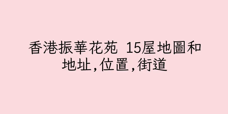 香港振華花苑 15屋地圖和地址,位置,街道