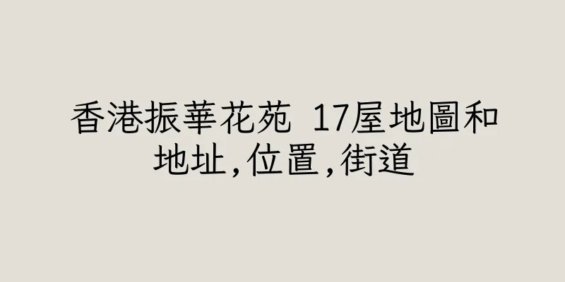 香港振華花苑 17屋地圖和地址,位置,街道