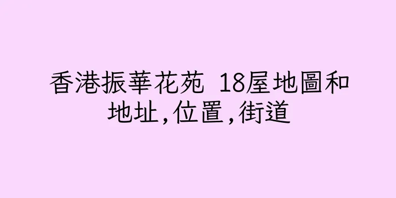 香港振華花苑 18屋地圖和地址,位置,街道