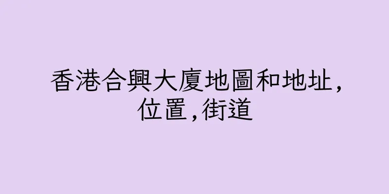 香港合興大廈地圖和地址,位置,街道