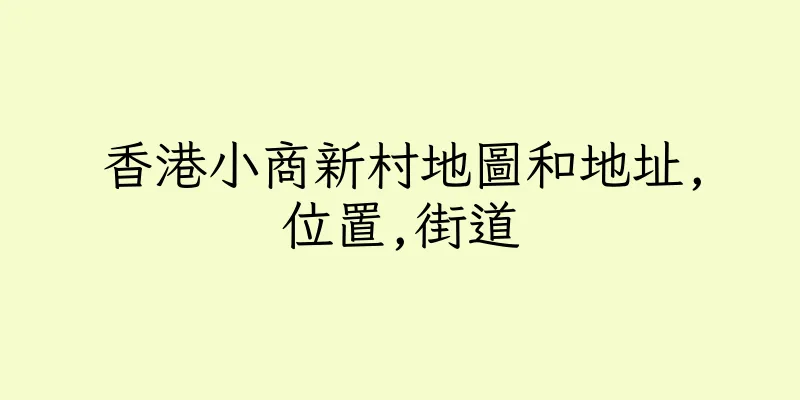 香港小商新村地圖和地址,位置,街道