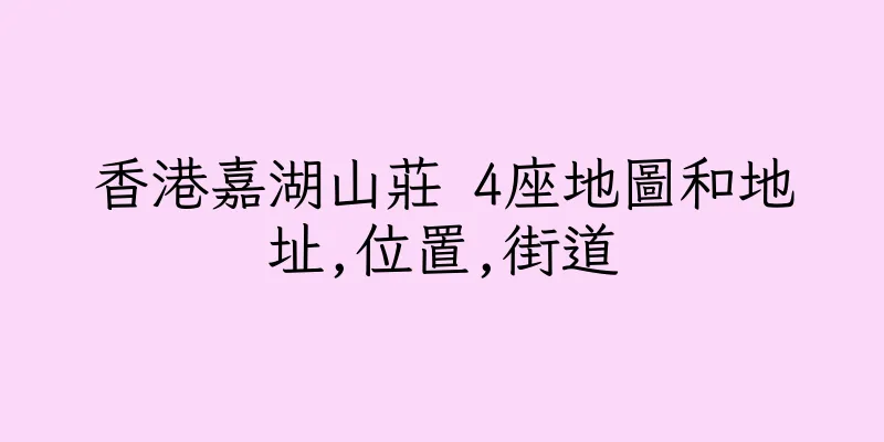 香港嘉湖山莊 4座地圖和地址,位置,街道