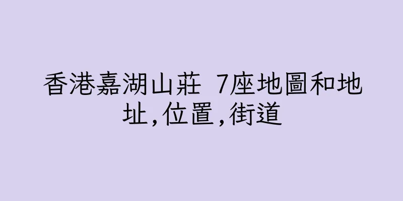 香港嘉湖山莊 7座地圖和地址,位置,街道