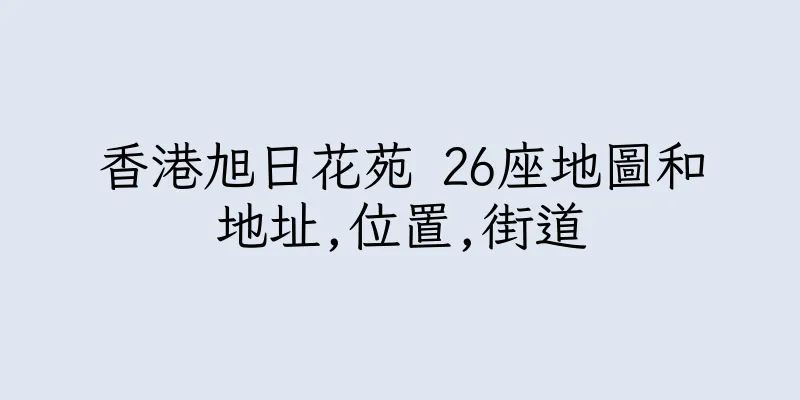 香港旭日花苑 26座地圖和地址,位置,街道