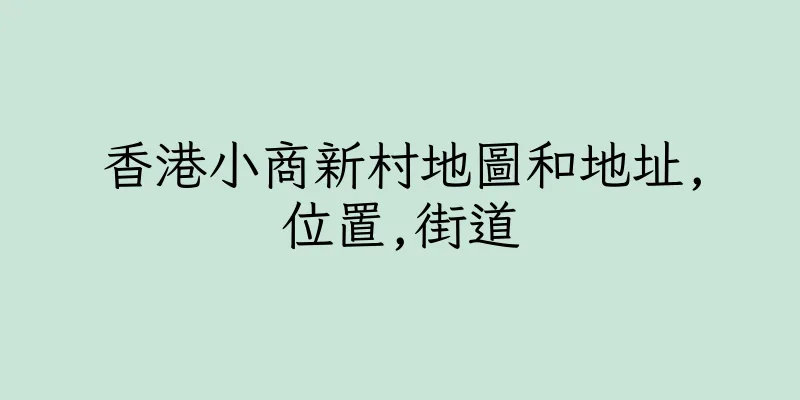香港小商新村地圖和地址,位置,街道