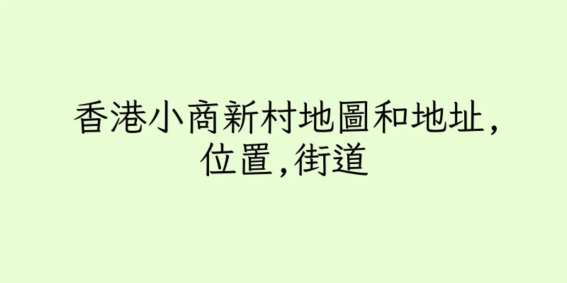 香港小商新村地圖和地址,位置,街道