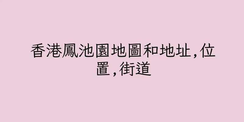 香港鳳池園地圖和地址,位置,街道