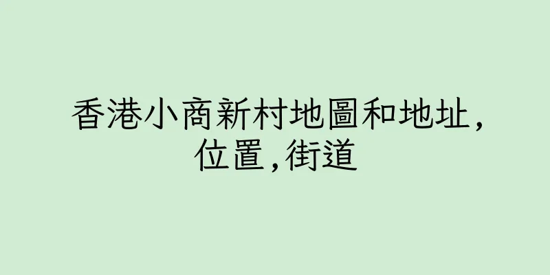 香港小商新村地圖和地址,位置,街道