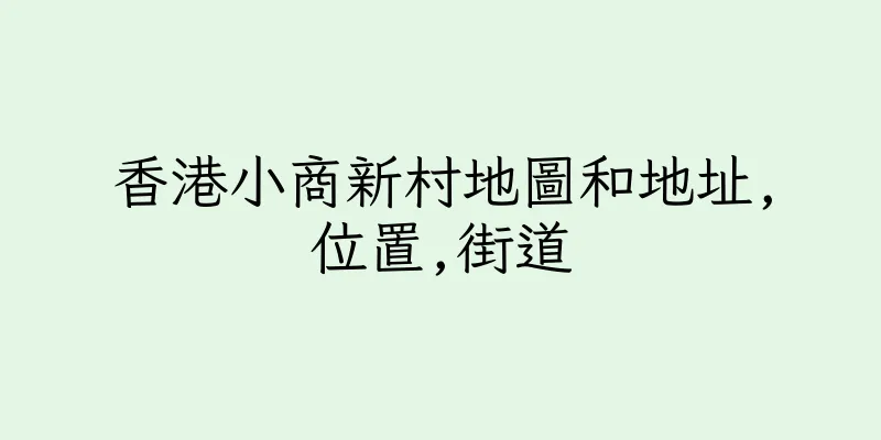 香港小商新村地圖和地址,位置,街道
