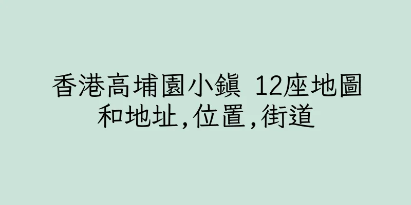 香港高埔園小鎮 12座地圖和地址,位置,街道