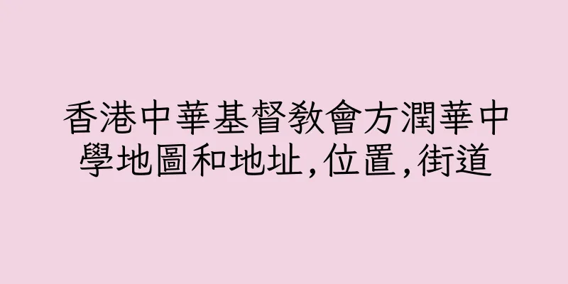 香港中華基督教會方潤華中學地圖和地址,位置,街道