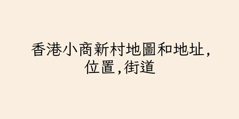 香港小商新村地圖和地址,位置,街道