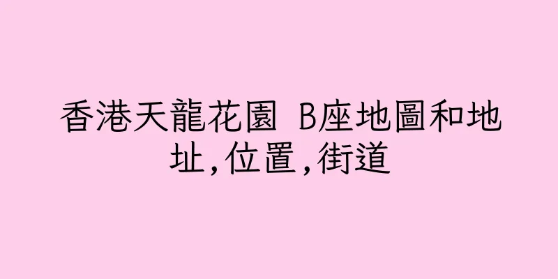 香港天龍花園 B座地圖和地址,位置,街道