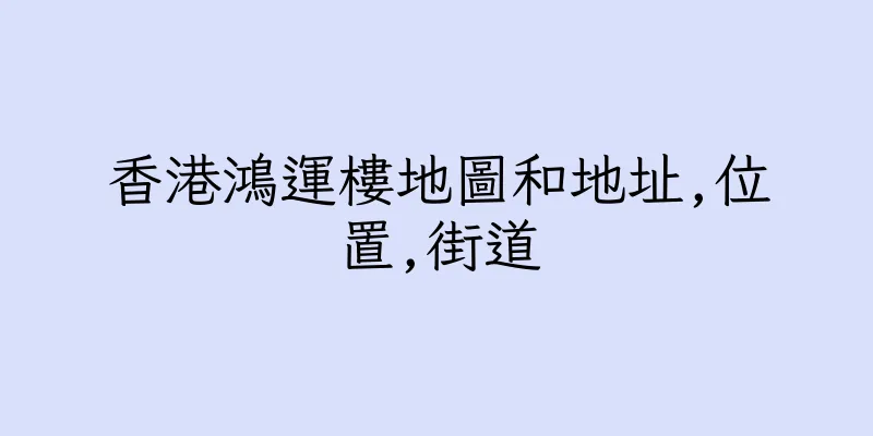 香港鴻運樓地圖和地址,位置,街道