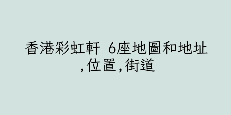 香港彩虹軒 6座地圖和地址,位置,街道