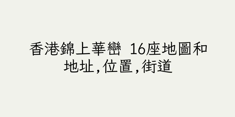 香港錦上華巒 16座地圖和地址,位置,街道