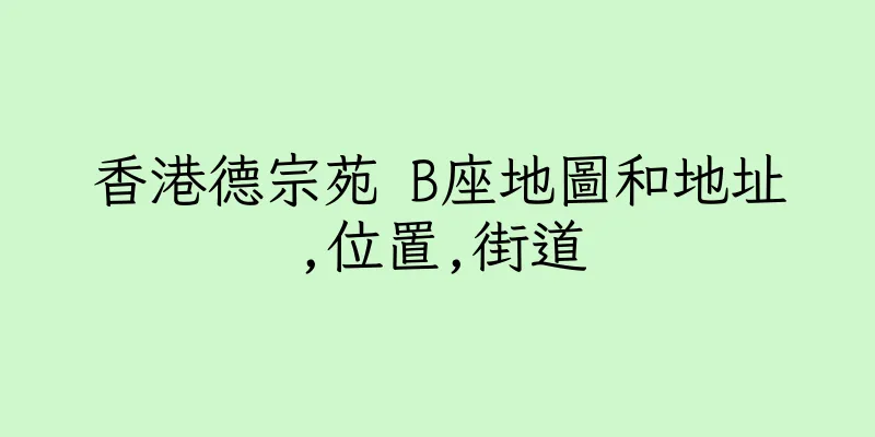 香港德宗苑 B座地圖和地址,位置,街道