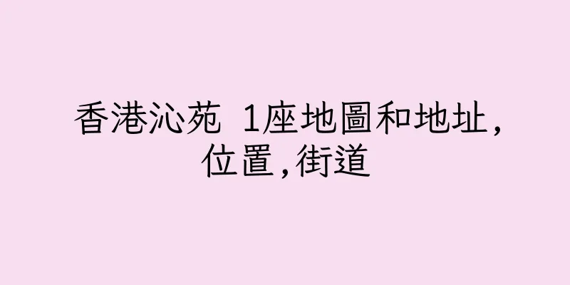香港沁苑 1座地圖和地址,位置,街道