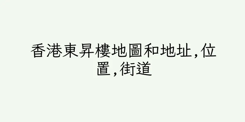 香港東昇樓地圖和地址,位置,街道