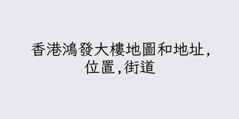 香港鴻發大樓地圖和地址,位置,街道