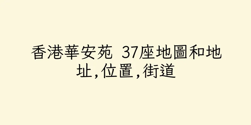 香港華安苑 37座地圖和地址,位置,街道