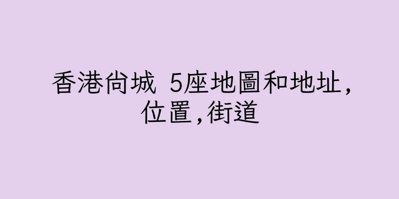 香港尚城 5座地圖和地址,位置,街道