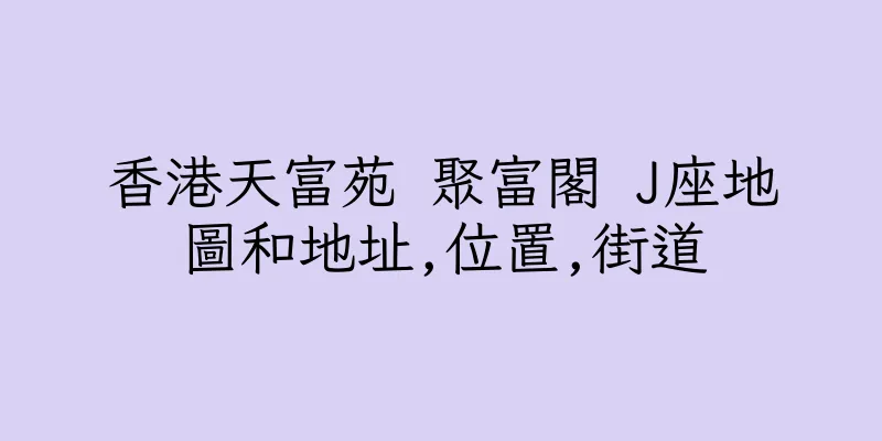 香港天富苑 聚富閣 J座地圖和地址,位置,街道
