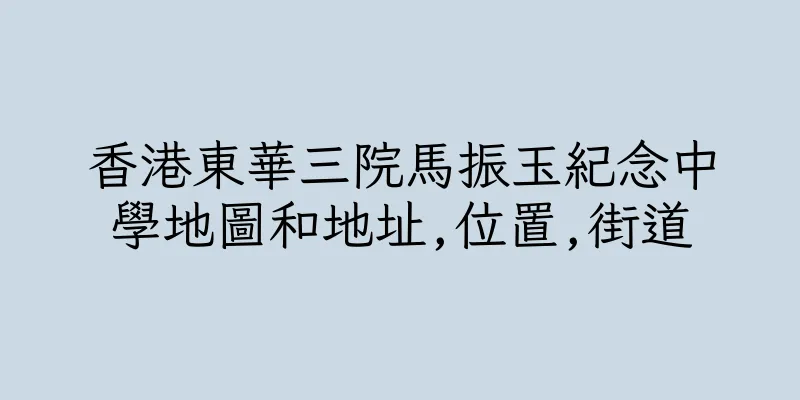 香港東華三院馬振玉紀念中學地圖和地址,位置,街道