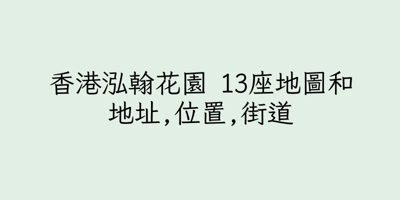 香港泓翰花園 13座地圖和地址,位置,街道