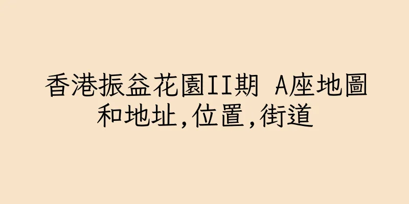 香港振益花園II期 A座地圖和地址,位置,街道