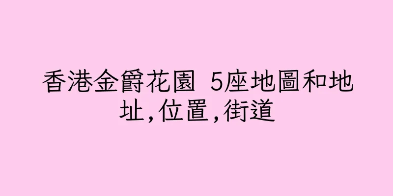 香港金爵花園 5座地圖和地址,位置,街道