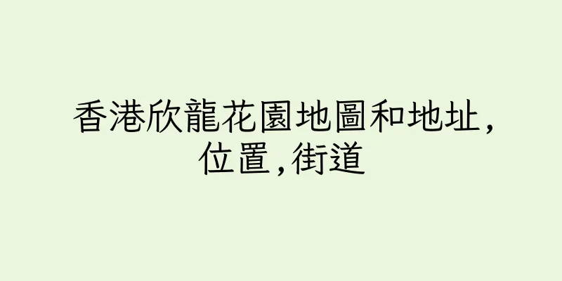 香港欣龍花園地圖和地址,位置,街道