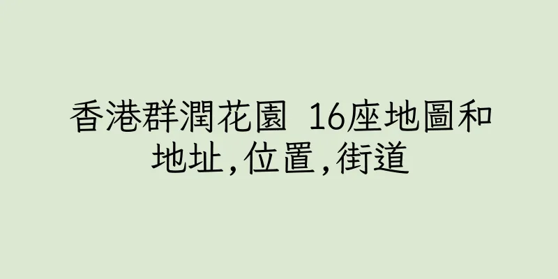 香港群潤花園 16座地圖和地址,位置,街道