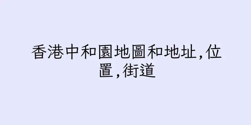 香港中和園地圖和地址,位置,街道