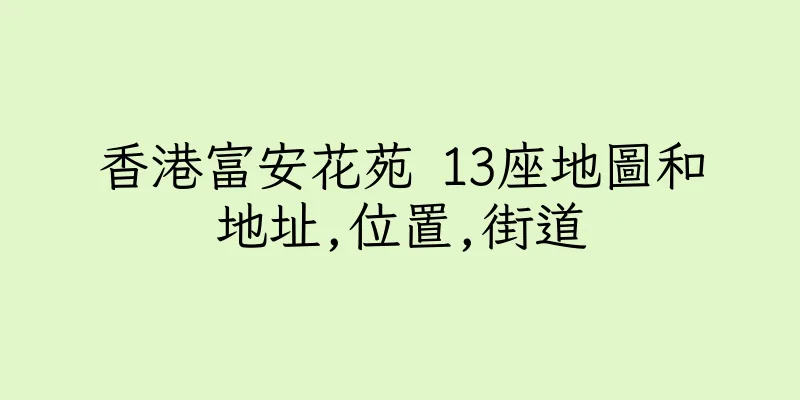 香港富安花苑 13座地圖和地址,位置,街道