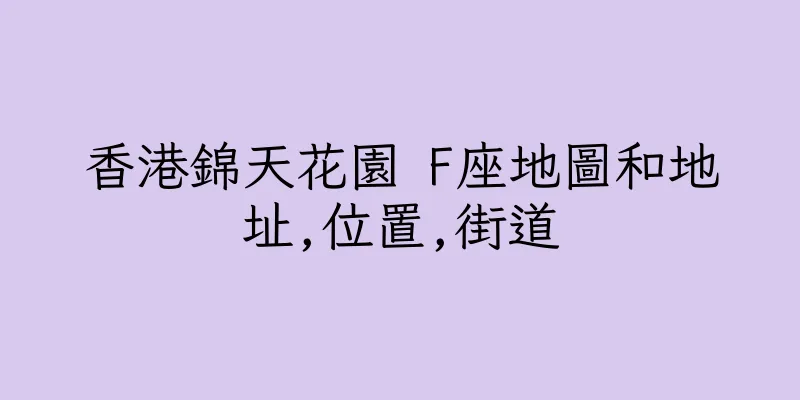 香港錦天花園 F座地圖和地址,位置,街道