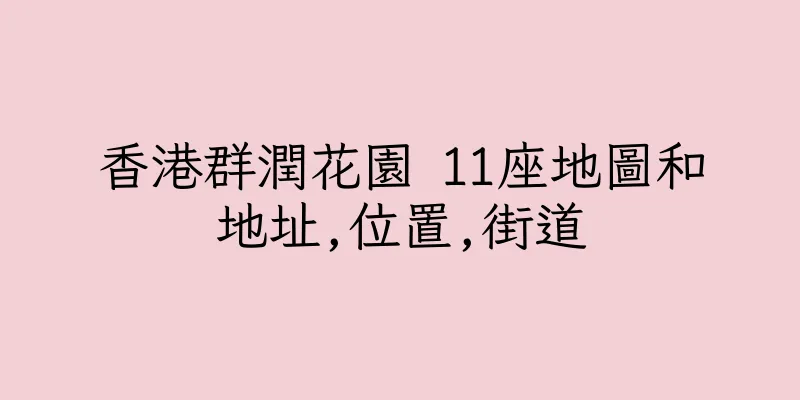 香港群潤花園 11座地圖和地址,位置,街道
