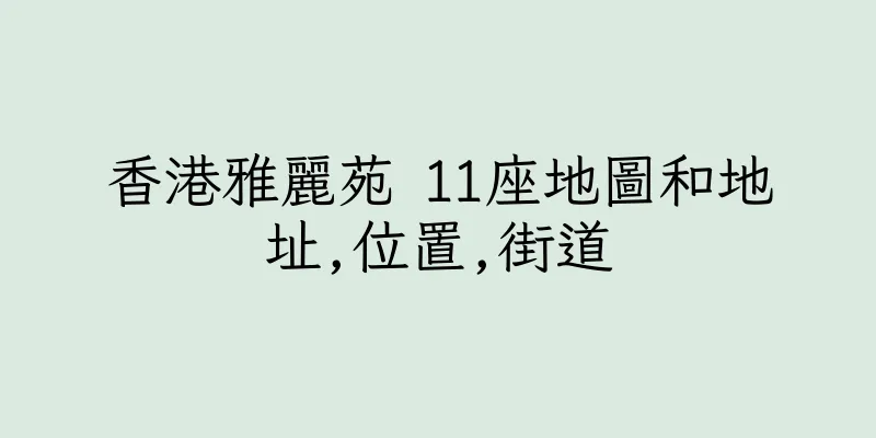 香港雅麗苑 11座地圖和地址,位置,街道