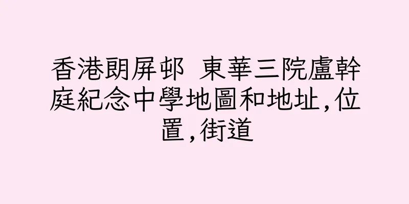 香港朗屏邨 東華三院盧幹庭紀念中學地圖和地址,位置,街道
