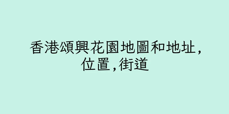 香港頌興花園地圖和地址,位置,街道
