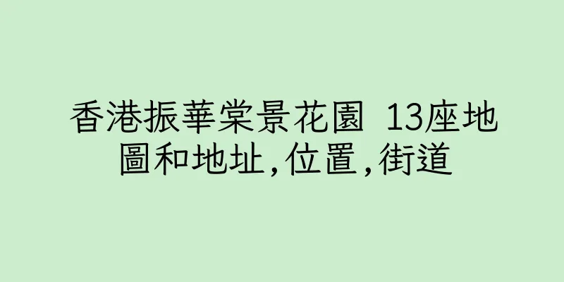 香港振華棠景花園 13座地圖和地址,位置,街道