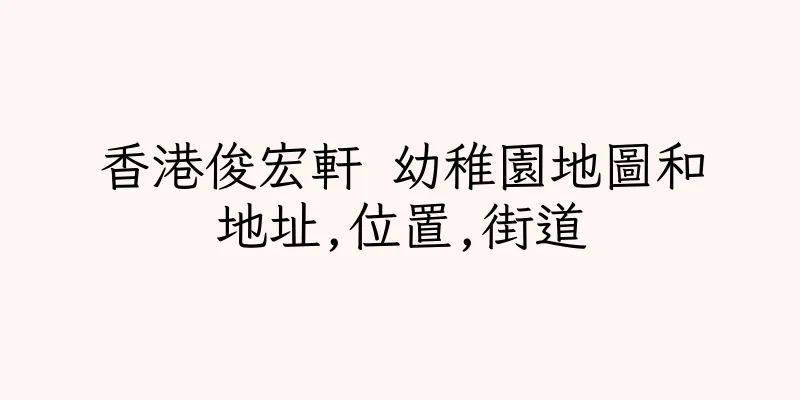 香港俊宏軒 幼稚園地圖和地址,位置,街道