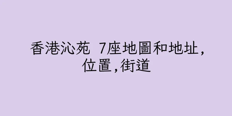 香港沁苑 7座地圖和地址,位置,街道