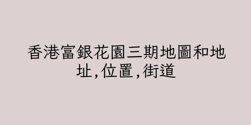 香港富銀花園三期地圖和地址,位置,街道