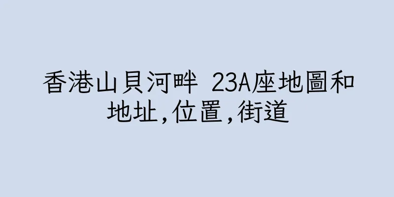 香港山貝河畔 23A座地圖和地址,位置,街道