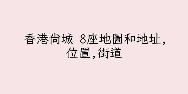 香港尚城 8座地圖和地址,位置,街道