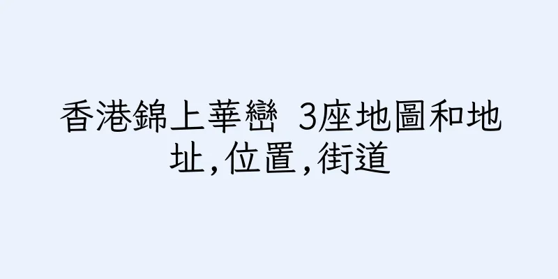 香港錦上華巒 3座地圖和地址,位置,街道