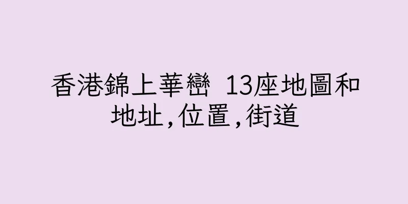 香港錦上華巒 13座地圖和地址,位置,街道