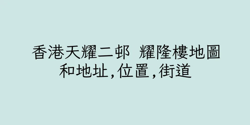 香港天耀二邨 耀隆樓地圖和地址,位置,街道