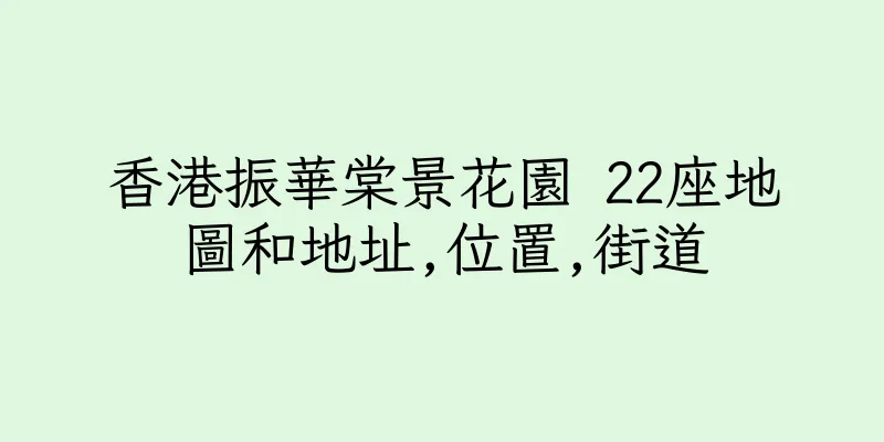 香港振華棠景花園 22座地圖和地址,位置,街道